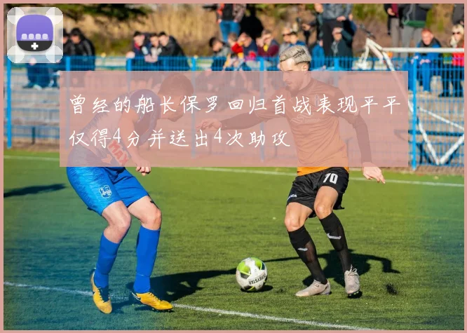 曾经的船长保罗回归首战表现平平仅得4分并送出4次助攻