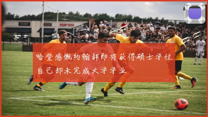 哈登感慨约翰郝即将获得硕士学位自己却未完成大学学业