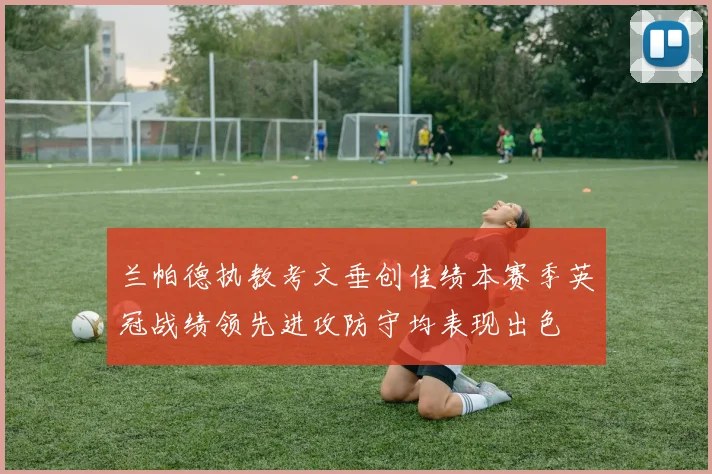 兰帕德执教考文垂创佳绩本赛季英冠战绩领先进攻防守均表现出色