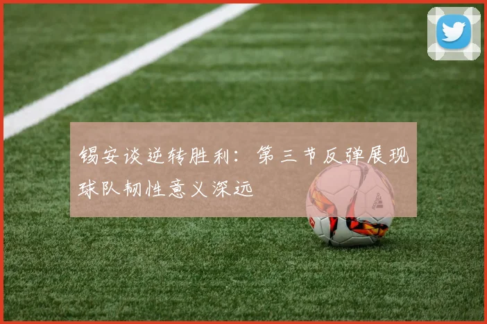 锡安谈逆转胜利：第三节反弹展现球队韧性意义深远