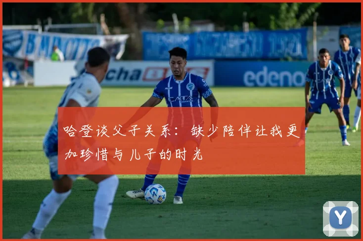 哈登谈父子关系：缺少陪伴让我更加珍惜与儿子的时光