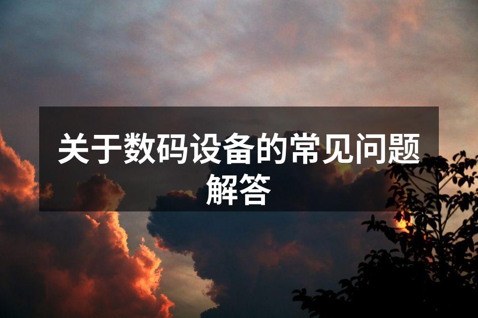 关于数码设备的常见问题解答